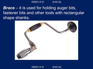Brace – it is used for holding auger bits,
fastener bits and other tools with rectangular
shape shanks.
 