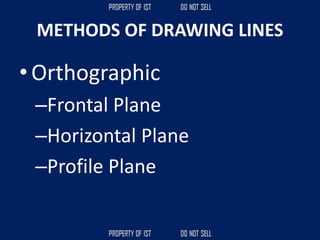METHODS OF DRAWING LINES
• Orthographic
–Frontal Plane
–Horizontal Plane
–Profile Plane
 