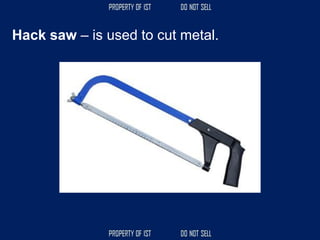 Hack saw – is used to cut metal.
 