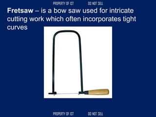 Fretsaw – is a bow saw used for intricate
cutting work which often incorporates tight
curves
 
