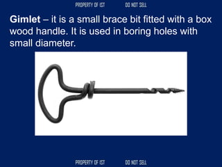 Gimlet – it is a small brace bit fitted with a box
wood handle. It is used in boring holes with
small diameter.
 