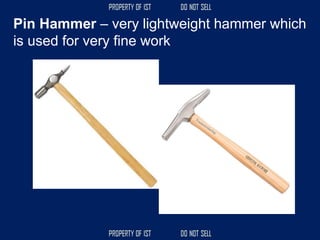 Pin Hammer – very lightweight hammer which
is used for very fine work
 