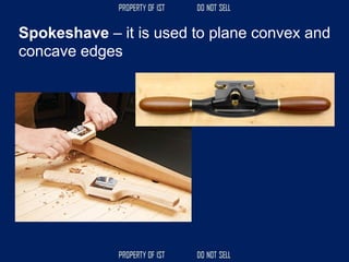 Spokeshave – it is used to plane convex and
concave edges
 