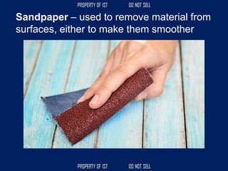 Sandpaper – used to remove material from
surfaces, either to make them smoother
 