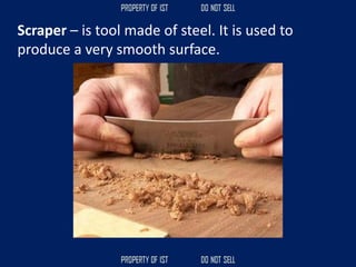 Scraper – is tool made of steel. It is used to
produce a very smooth surface.
 