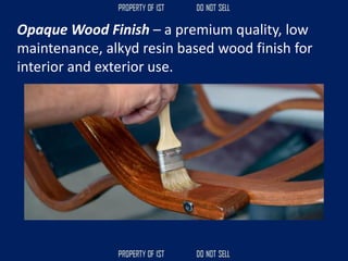 Opaque Wood Finish – a premium quality, low
maintenance, alkyd resin based wood finish for
interior and exterior use.
 