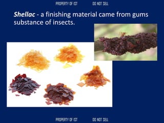 Shellac - a finishing material came from gums
substance of insects.
 