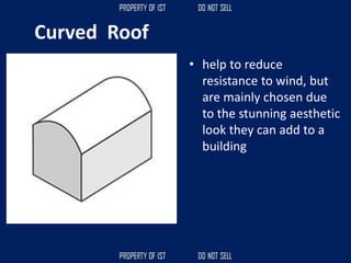Curved Roof
• help to reduce
resistance to wind, but
are mainly chosen due
to the stunning aesthetic
look they can add to a
building
 