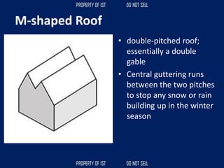 M-shaped Roof
• double-pitched roof;
essentially a double
gable
• Central guttering runs
between the two pitches
to stop any snow or rain
building up in the winter
season
 