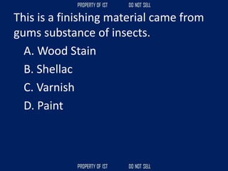 This is a finishing material came from
gums substance of insects.
A. Wood Stain
B. Shellac
C. Varnish
D. Paint
 