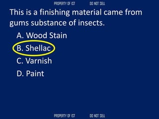 This is a finishing material came from
gums substance of insects.
A. Wood Stain
B. Shellac
C. Varnish
D. Paint
 