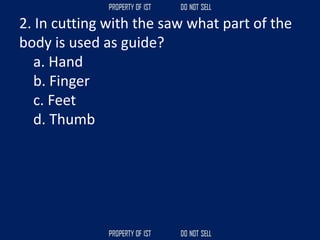 2. In cutting with the saw what part of the
body is used as guide?
a. Hand
b. Finger
c. Feet
d. Thumb
 