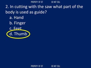2. In cutting with the saw what part of the
body is used as guide?
a. Hand
b. Finger
c. Feet
d. Thumb
 