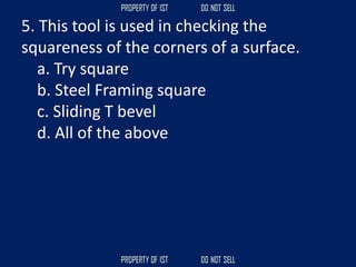 5. This tool is used in checking the
squareness of the corners of a surface.
a. Try square
b. Steel Framing square
c. Sliding T bevel
d. All of the above
 
