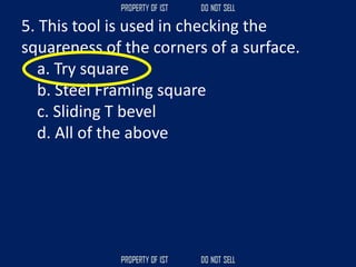 5. This tool is used in checking the
squareness of the corners of a surface.
a. Try square
b. Steel Framing square
c. Sliding T bevel
d. All of the above
 