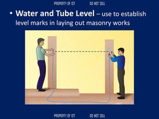 • Water and Tube Level – use to establish
level marks in laying out masonry works
 