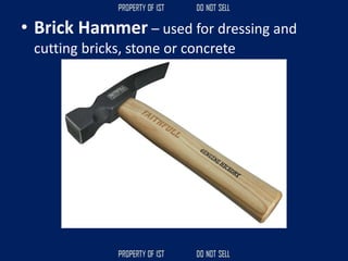 • Brick Hammer – used for dressing and
cutting bricks, stone or concrete
 