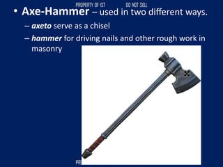 • Axe-Hammer – used in two diﬀerent ways.
– axeto serve as a chisel
– hammer for driving nails and other rough work in
masonry
 