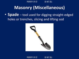 • Spade – tool used for digging straight-edged
holes or trenches, slicing and lifting sod
Masonry (Miscellaneous)
 