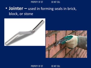 • Jointer – used in forming seals in brick,
block, or stone
 