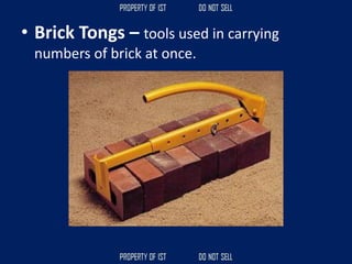 • Brick Tongs – tools used in carrying
numbers of brick at once.
 