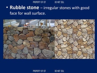 • Rubble stone – irregular stones with good
face for wall surface.
 