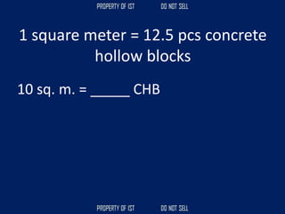 1 square meter = 12.5 pcs concrete
hollow blocks
10 sq. m. = _____ CHB
 