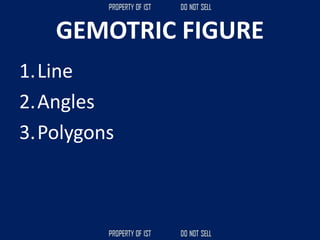 GEMOTRIC FIGURE
1.Line
2.Angles
3.Polygons
 