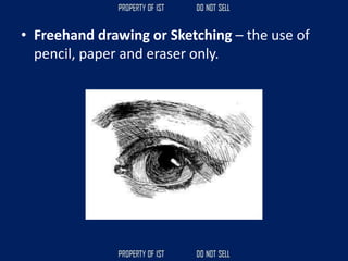 • Freehand drawing or Sketching – the use of
pencil, paper and eraser only.
 