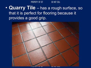 • Quarry Tile – has a rough surface, so
that it is perfect for flooring because it
provides a good grip.
 