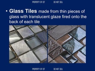 • Glass Tiles made from thin pieces of
glass with translucent glaze fired onto the
back of each tile
 