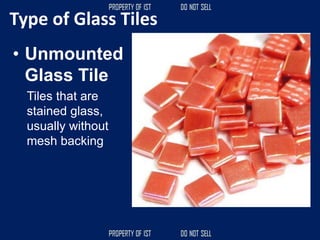 Type of Glass Tiles
• Unmounted
Glass Tile
Tiles that are
stained glass,
usually without
mesh backing
 