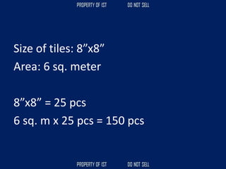 Size of tiles: 8”x8”
Area: 6 sq. meter
8”x8” = 25 pcs
6 sq. m x 25 pcs = 150 pcs
 