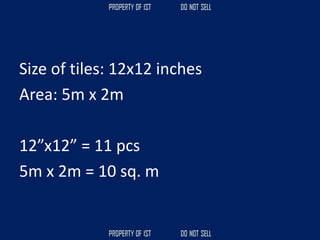 Size of tiles: 12x12 inches
Area: 5m x 2m
12”x12” = 11 pcs
5m x 2m = 10 sq. m
 