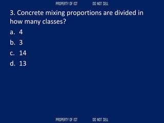 3. Concrete mixing proportions are divided in
how many classes?
a. 4
b. 3
c. 14
d. 13
 