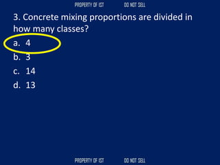 3. Concrete mixing proportions are divided in
how many classes?
a. 4
b. 3
c. 14
d. 13
 