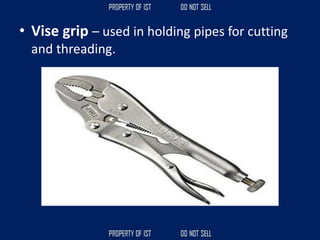 • Vise grip – used in holding pipes for cutting
and threading.
 