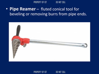 • Pipe Reamer – fluted conical tool for
beveling or removing burrs from pipe ends.
 