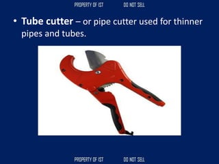 • Tube cutter – or pipe cutter used for thinner
pipes and tubes.
 