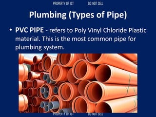Plumbing (Types of Pipe)
• PVC PIPE - refers to Poly Vinyl Chloride Plastic
material. This is the most common pipe for
plumbing system.
 