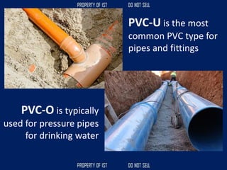 PVC-U is the most
common PVC type for
pipes and fittings
PVC-O is typically
used for pressure pipes
for drinking water
 