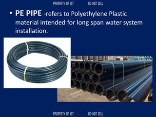 • PE PIPE -refers to Polyethylene Plastic
material intended for long span water system
installation.
 