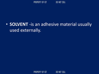 • SOLVENT -is an adhesive material usually
used externally.
 
