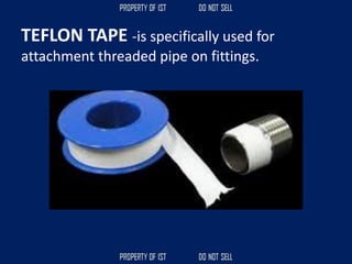 TEFLON TAPE -is specifically used for
attachment threaded pipe on fittings.
 