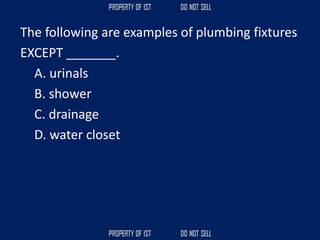 The following are examples of plumbing fixtures
EXCEPT _______.
A. urinals
B. shower
C. drainage
D. water closet
 