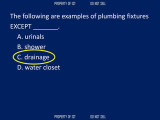 The following are examples of plumbing fixtures
EXCEPT _______.
A. urinals
B. shower
C. drainage
D. water closet
 