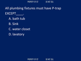 All plumbing fixtures must have P-trap
EXCEPT____.
A. bath tub
B. Sink
C. water closet
D. lavatory
 