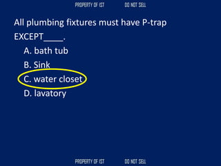All plumbing fixtures must have P-trap
EXCEPT____.
A. bath tub
B. Sink
C. water closet
D. lavatory
 