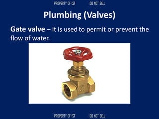Plumbing (Valves)
Gate valve – it is used to permit or prevent the
flow of water.
 