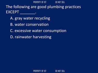 The following are good plumbing practices
EXCEPT _______.
A. gray water recycling
B. water conservation
C. excessive water consumption
D. rainwater harvesting
 